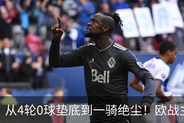 从4轮0球垫底到一骑绝尘！欧战主场连续15场不败，一数据历史第二