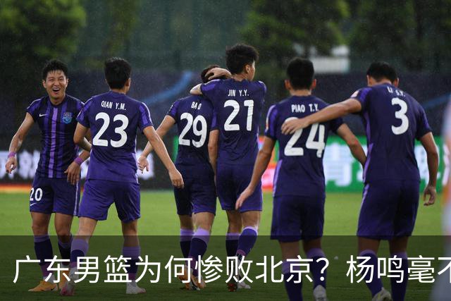 广东男篮为何惨败北京？杨鸣毫不留情一针见血！球迷想念杜锋！