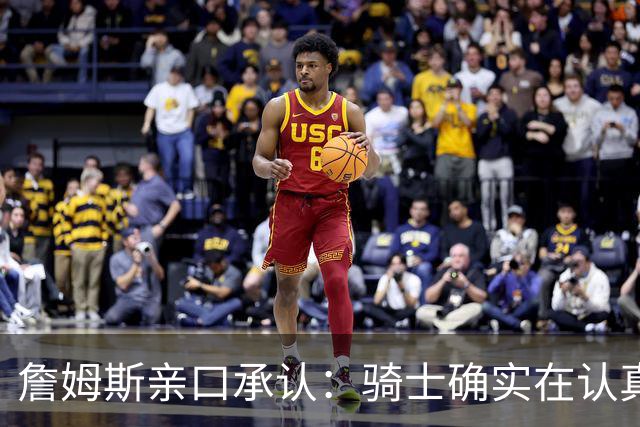 詹姆斯亲口承认：骑士确实在认真考虑范围内