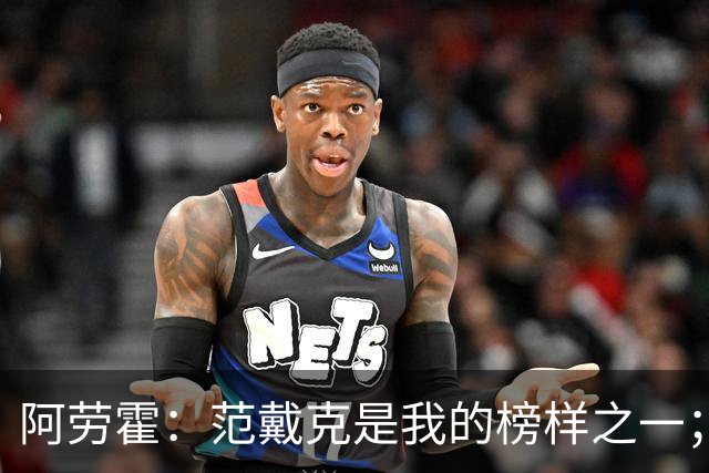 阿劳霍：范戴克是我的榜样之一；儿时唯一的偶像是小罗