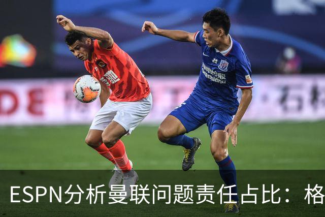 ESPN分析曼联问题责任占比：格雷泽50%，卡里克5%，球员15%